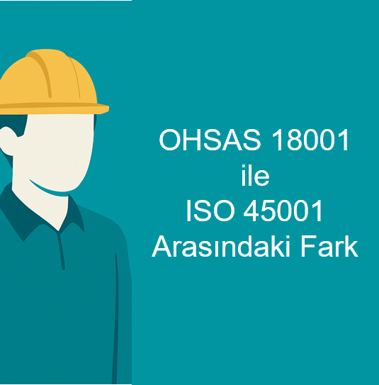 ISO 45001 ile OHSAS 18001 Arasındaki&nbsp;Farklar
